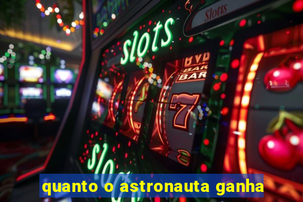 quanto o astronauta ganha